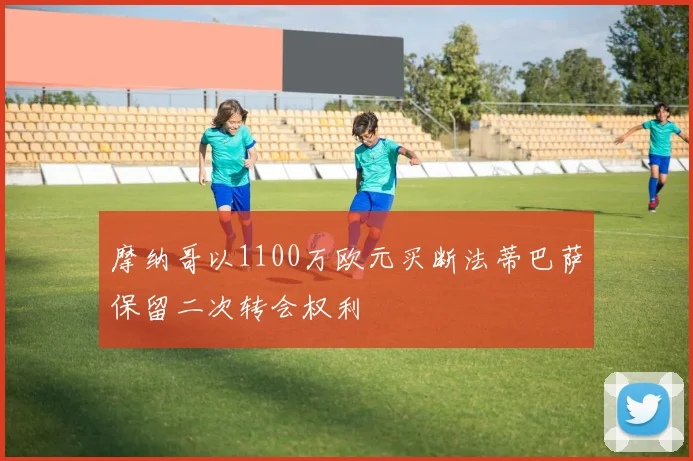 摩纳哥以1100万欧元买断法蒂巴萨保留二次转会权利