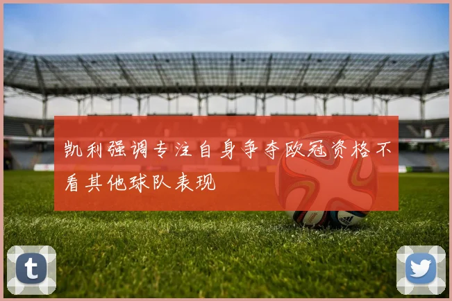 凯利强调专注自身争夺欧冠资格不看其他球队表现