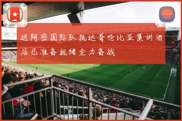 迈阿密国际队抵达哥伦比亚集训酒店已准备就绪全力备战