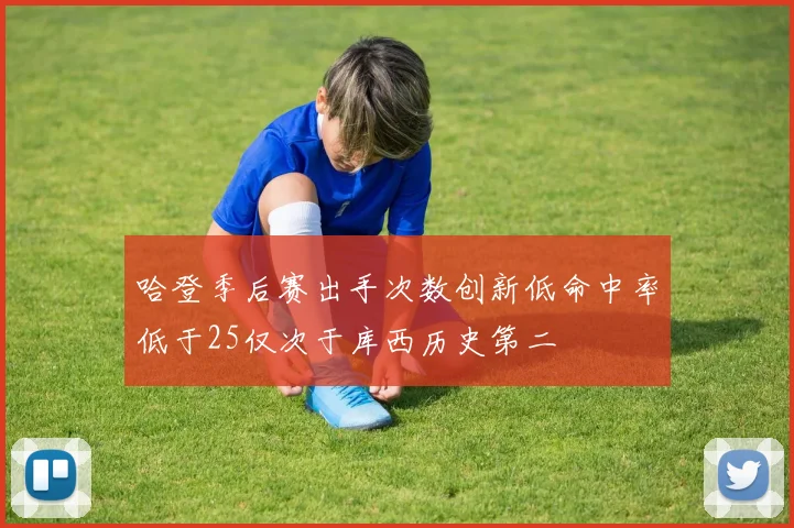 哈登季后赛出手次数创新低命中率低于25仅次于库西历史第二