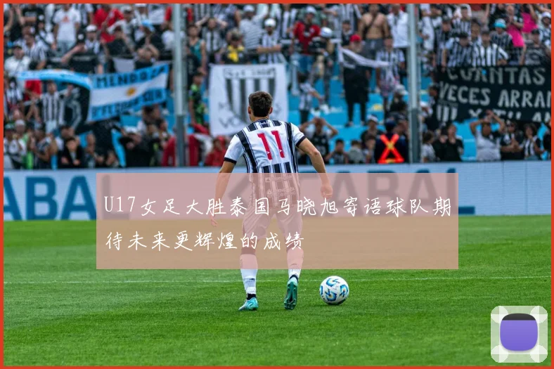 U17女足大胜泰国马晓旭寄语球队期待未来更辉煌的成绩