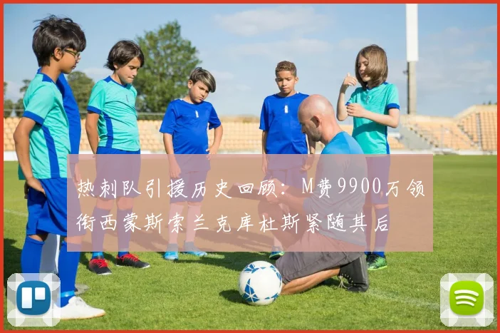 热刺队引援历史回顾：M费9900万领衔西蒙斯索兰克库杜斯紧随其后