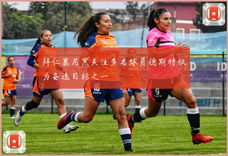 拜仁慕尼黑关注多名球员德斯特仅为备选目标之一