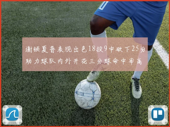 谢顿夏普表现出色18投9中砍下25分助力球队内外开花三分球命中率高达50